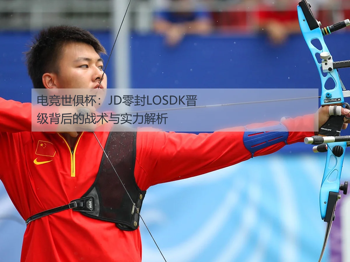 电竞世俱杯：JD零封LOSDK晋级背后的战术与实力解析